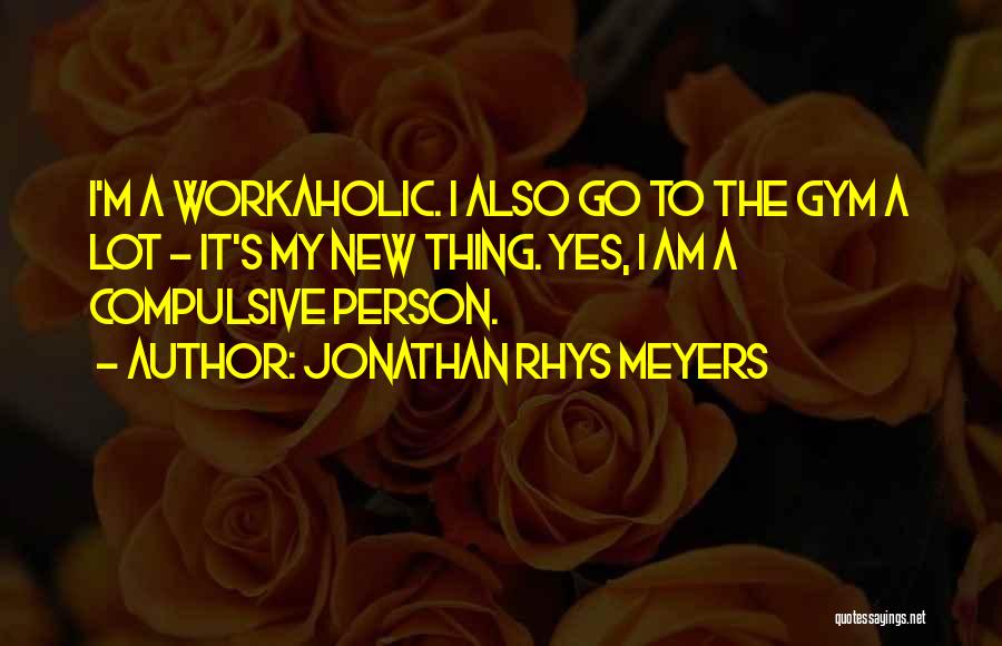 Workaholic Quotes By Jonathan Rhys Meyers