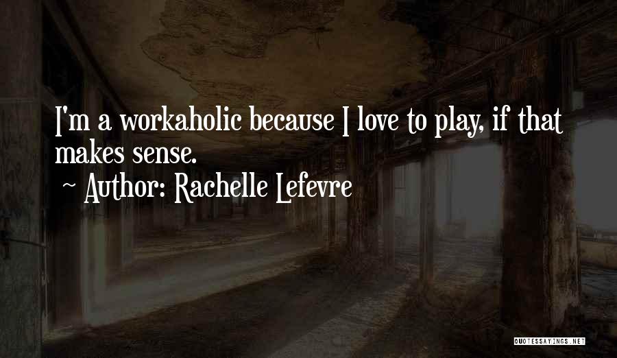 Workaholic Quotes By Rachelle Lefevre