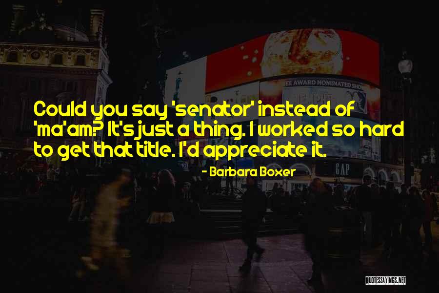 Worked So Hard Quotes By Barbara Boxer Worked So Hard Quotes By Barbara Boxer