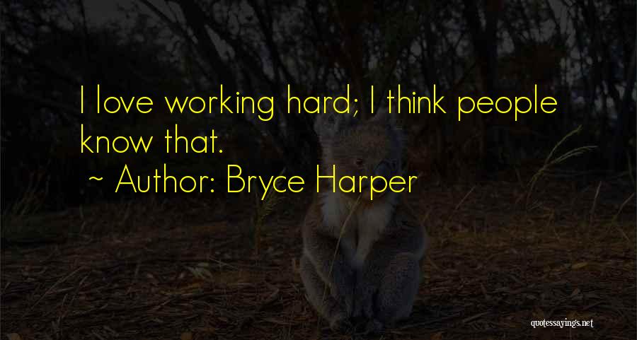 Working Hard Love Quotes By Bryce Harper