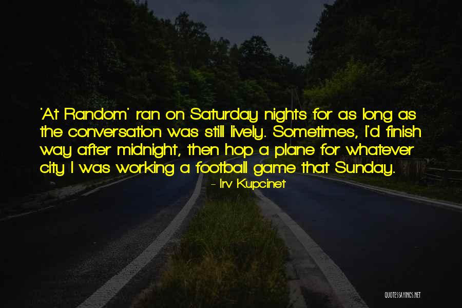 Working On Saturday Quotes By Irv Kupcinet Working On Saturday Quotes By Irv Kupcinet