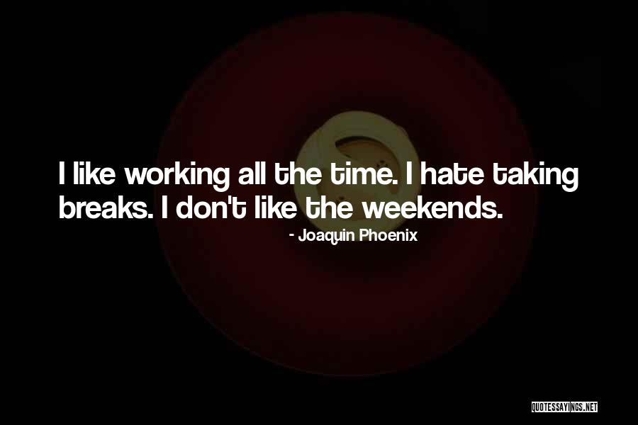 Working On The Weekend Quotes By Joaquin Phoenix Working On The Weekend Quotes By Joaquin Phoenix