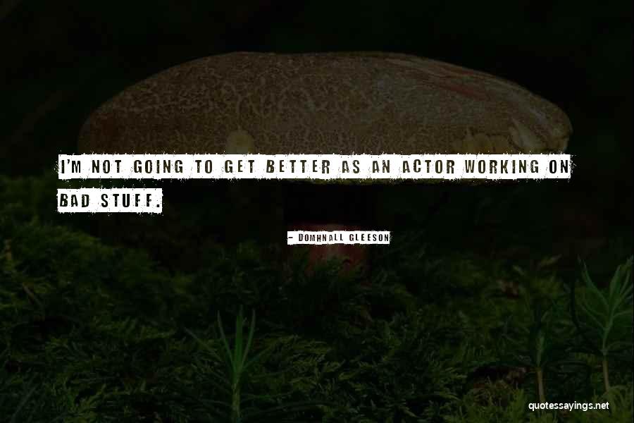 Working To Get Better Quotes By Domhnall Gleeson Working To Get Better Quotes By Domhnall Gleeson