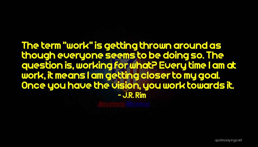 Working Towards My Goal Quotes By J.R. Rim Working Towards My Goal Quotes By J.R. Rim