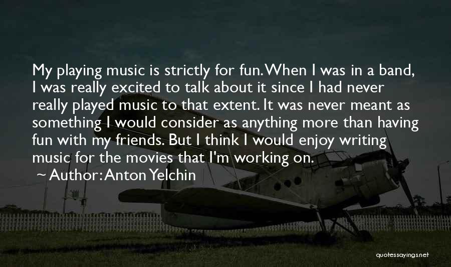 Working With Friends Quotes By Anton Yelchin