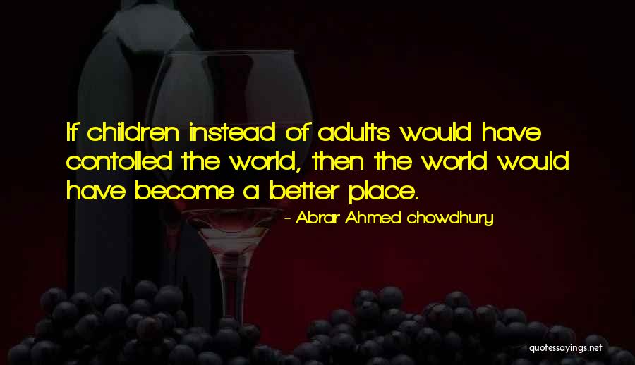 World A Better Place Quotes By Abrar Ahmed Chowdhury World A Better Place Quotes By Abrar Ahmed Chowdhury