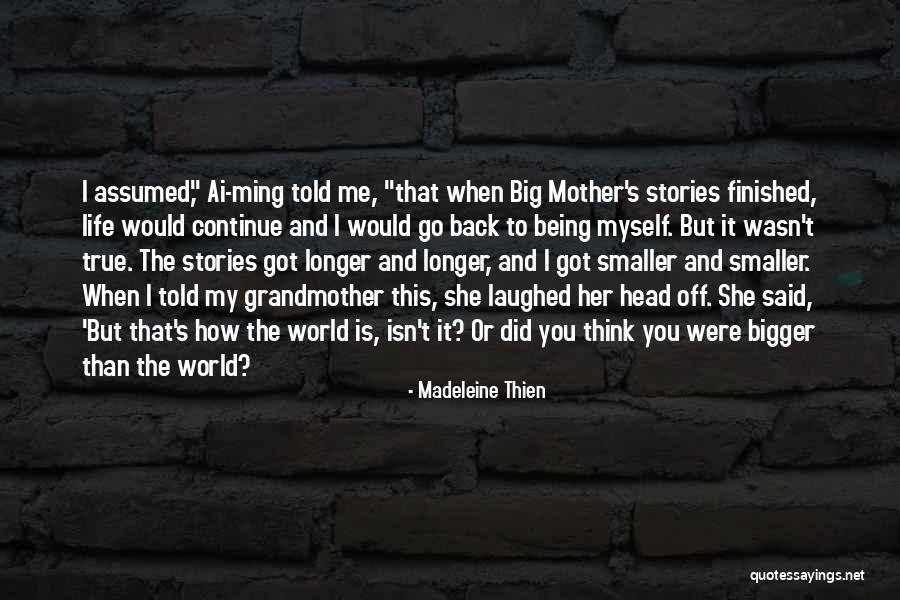 World Being Bigger Than You Quotes By Madeleine Thien World Being Bigger Than You Quotes By Madeleine Thien