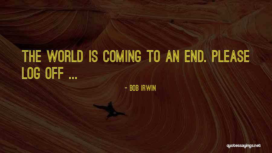 World Coming To An End Quotes By Bob Irwin World Coming To An End Quotes By Bob Irwin