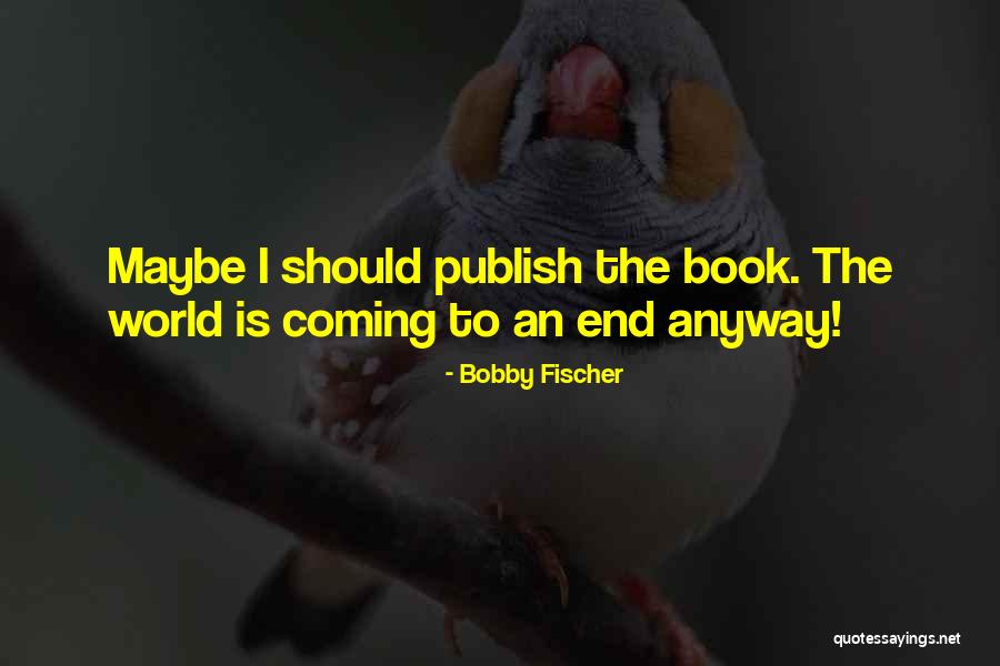 World Coming To An End Quotes By Bobby Fischer World Coming To An End Quotes By Bobby Fischer