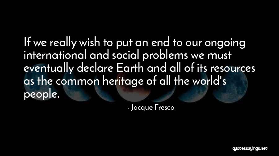 World Heritage Quotes By Jacque Fresco World Heritage Quotes By Jacque Fresco