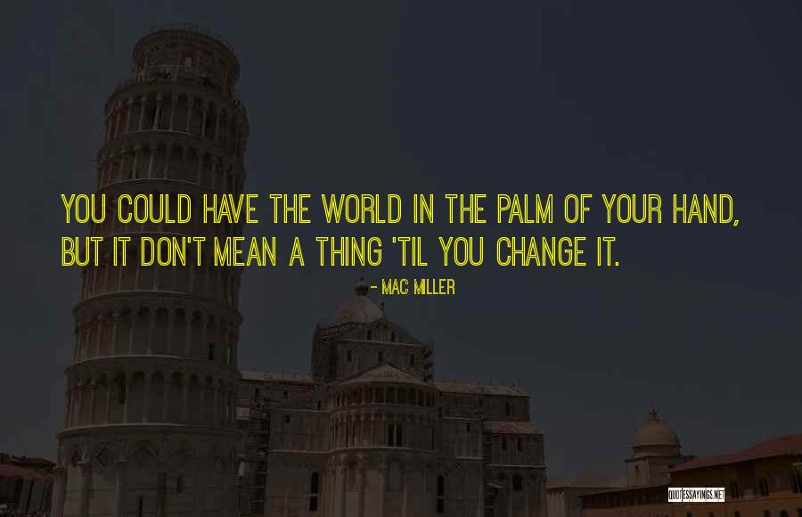 World In The Palm Of Your Hand Quotes By Mac Miller World In The Palm Of Your Hand Quotes By Mac Miller