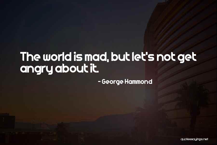 World Is Mad Quotes By George Hammond World Is Mad Quotes By George Hammond