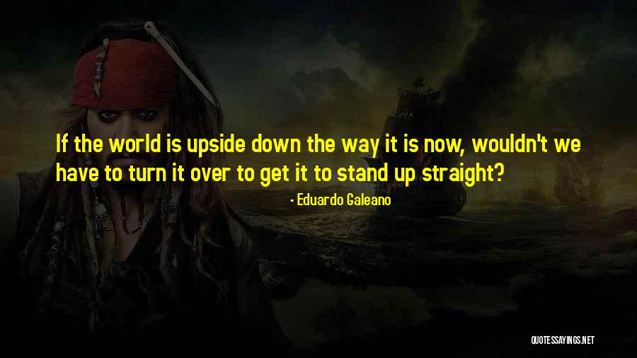 World Is Upside Down Quotes By Eduardo Galeano World Is Upside Down Quotes By Eduardo Galeano
