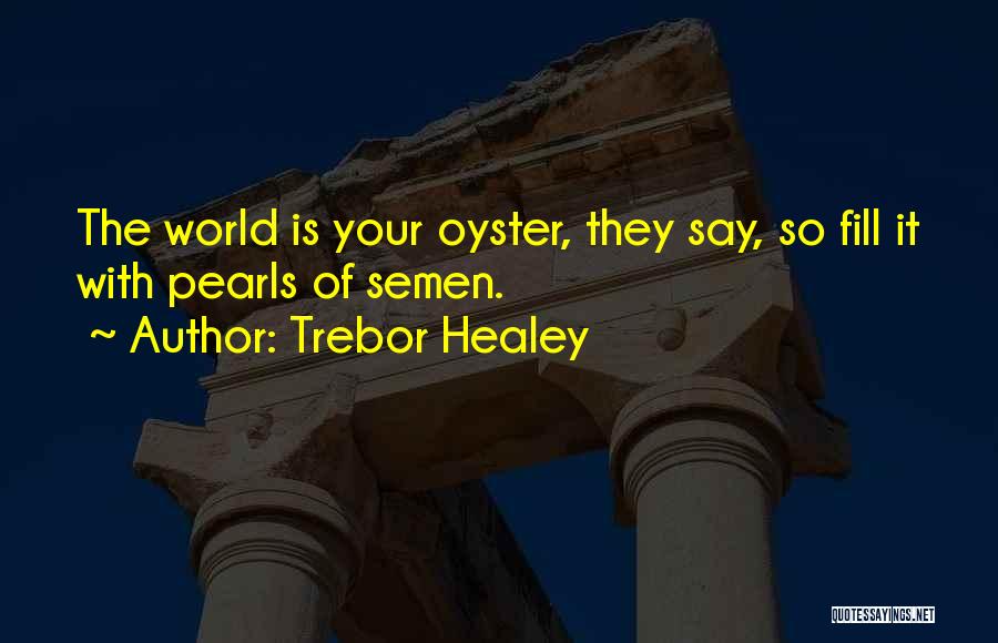 World Is Your Oyster Quotes By Trebor Healey