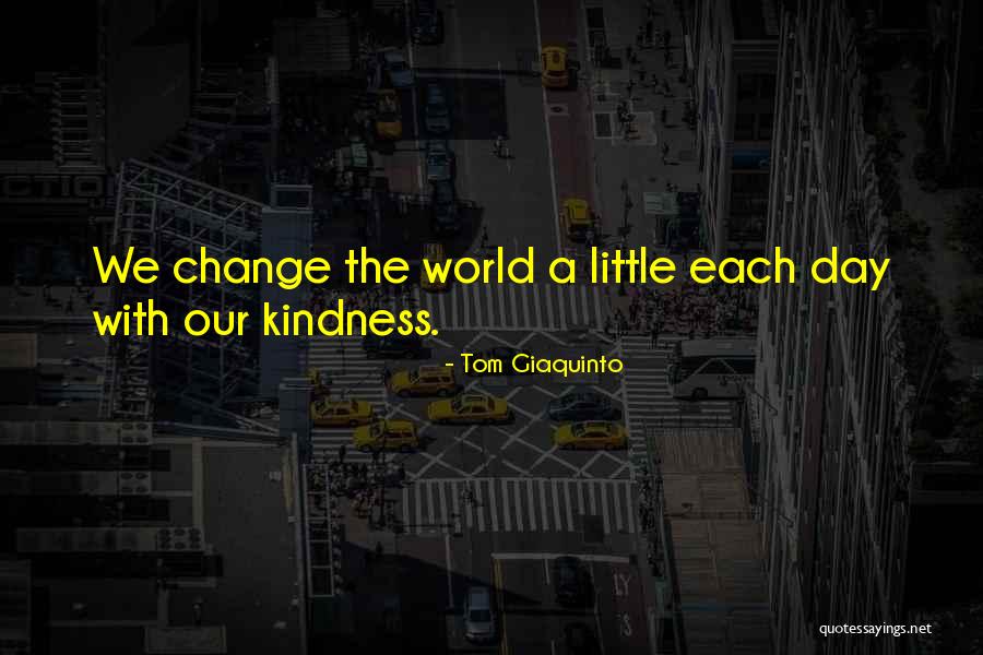 World Kindness Quotes By Tom Giaquinto World Kindness Quotes By Tom Giaquinto