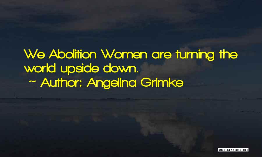 World Turning Upside Down Quotes By Angelina Grimke