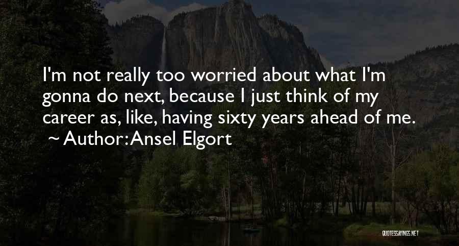 Worried About Me Quotes By Ansel Elgort