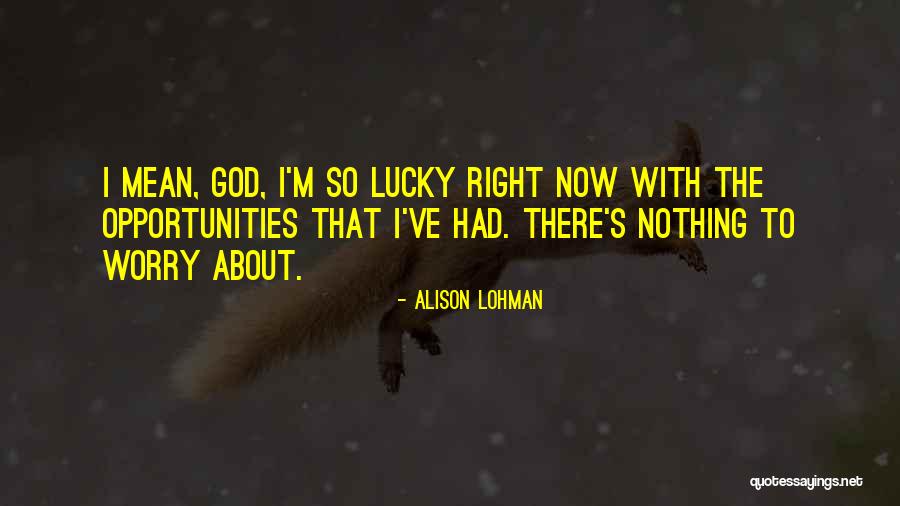 Worry About Nothing Quotes By Alison Lohman Worry About Nothing Quotes By Alison Lohman