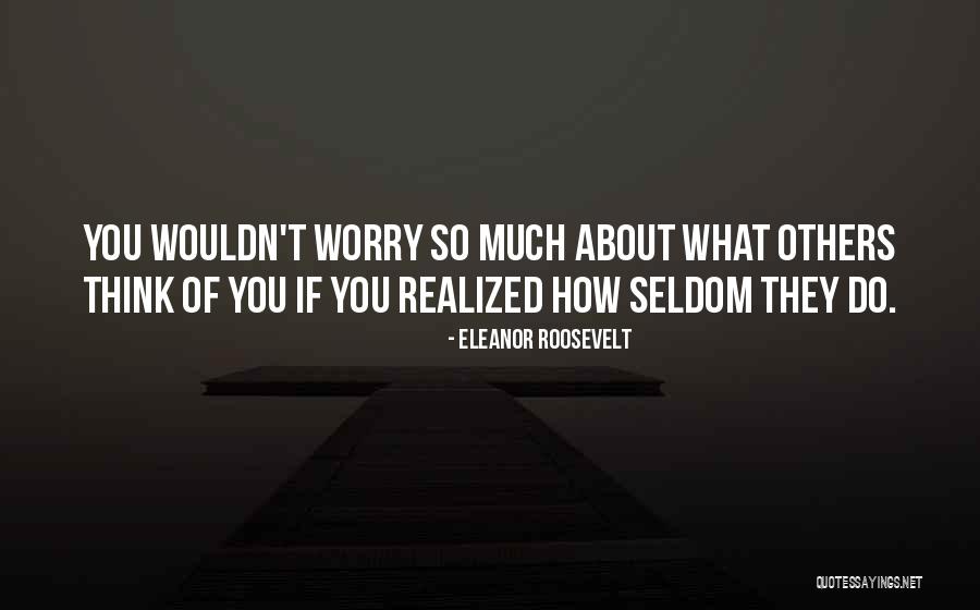 Worry About Others Quotes By Eleanor Roosevelt Worry About Others Quotes By Eleanor Roosevelt