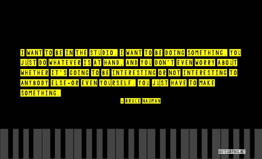 Worry About Yourself Quotes By Bruce Nauman Worry About Yourself Quotes By Bruce Nauman