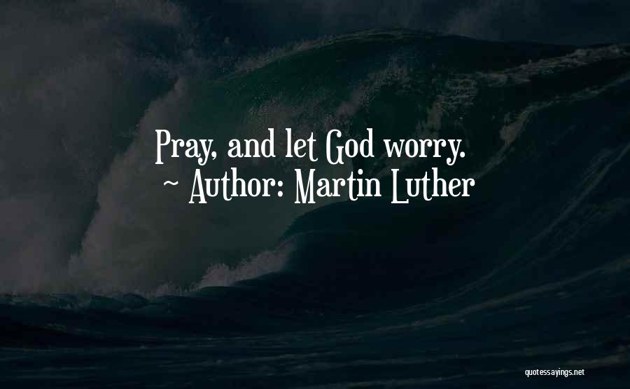 Worry And God Quotes By Martin Luther