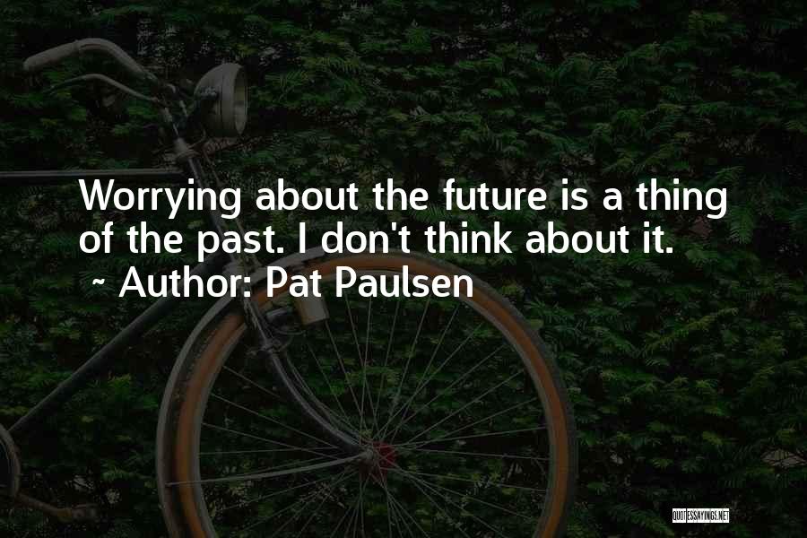 Worrying About Future Quotes By Pat Paulsen