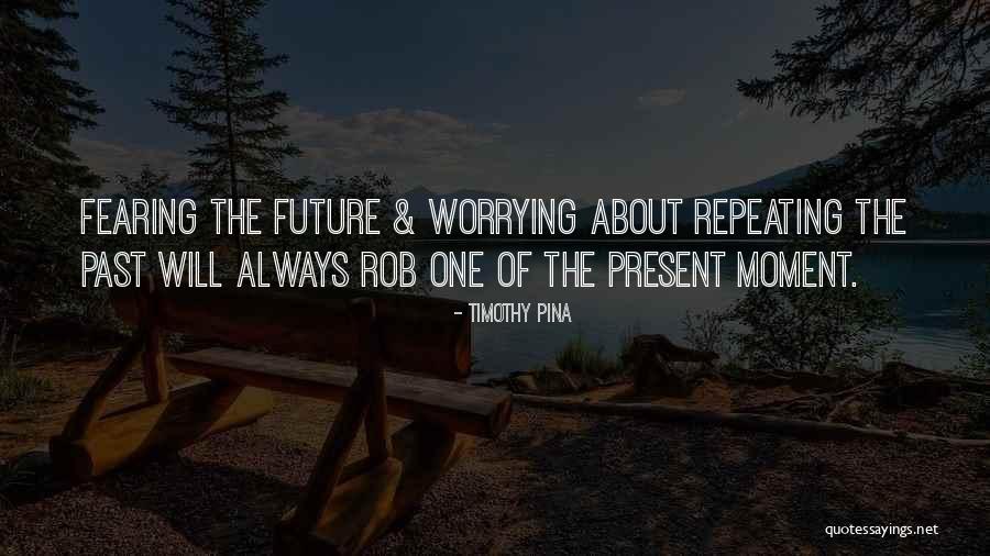 Worrying About Future Quotes By Timothy Pina Worrying About Future Quotes By Timothy Pina