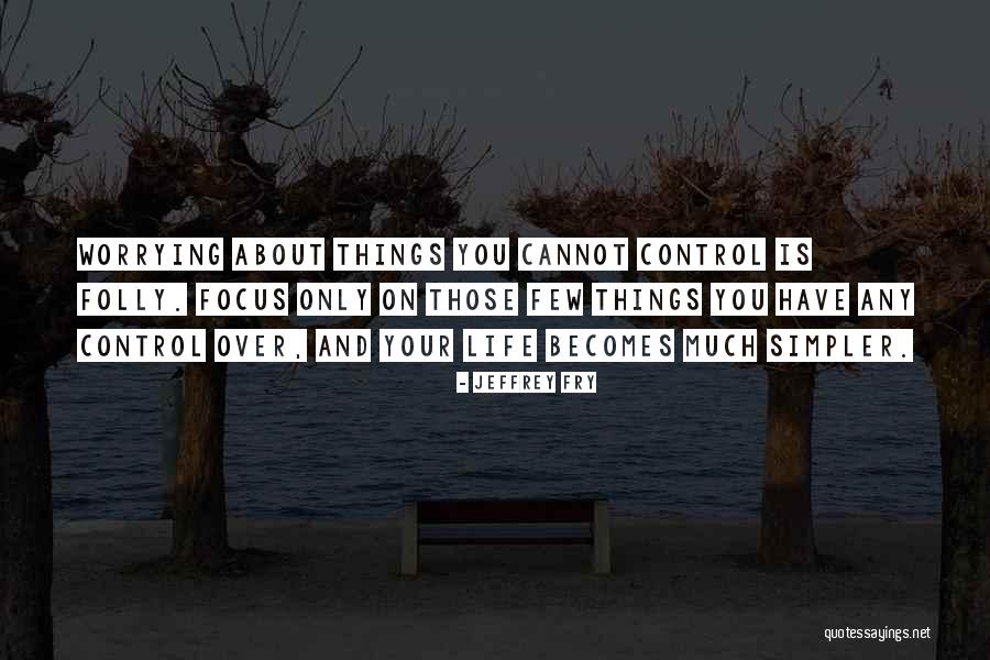 Worrying About Things Out Of Your Control Quotes By Jeffrey Fry Worrying About Things Out Of Your Control Quotes By Jeffrey Fry