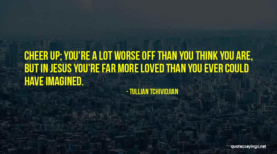 Worse Off Than You Quotes By Tullian Tchividjian Worse Off Than You Quotes By Tullian Tchividjian