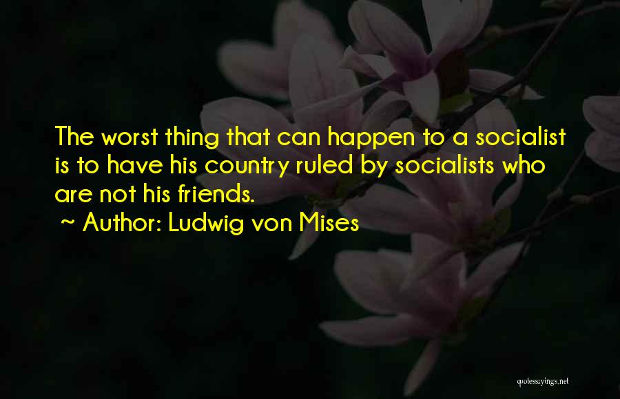 Worst Friends Quotes By Ludwig Von Mises