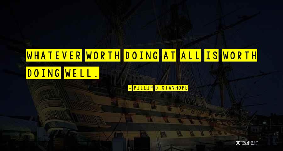 Worth Doing Well Quotes By Pillip D.Stanhope Worth Doing Well Quotes By Pillip D.Stanhope