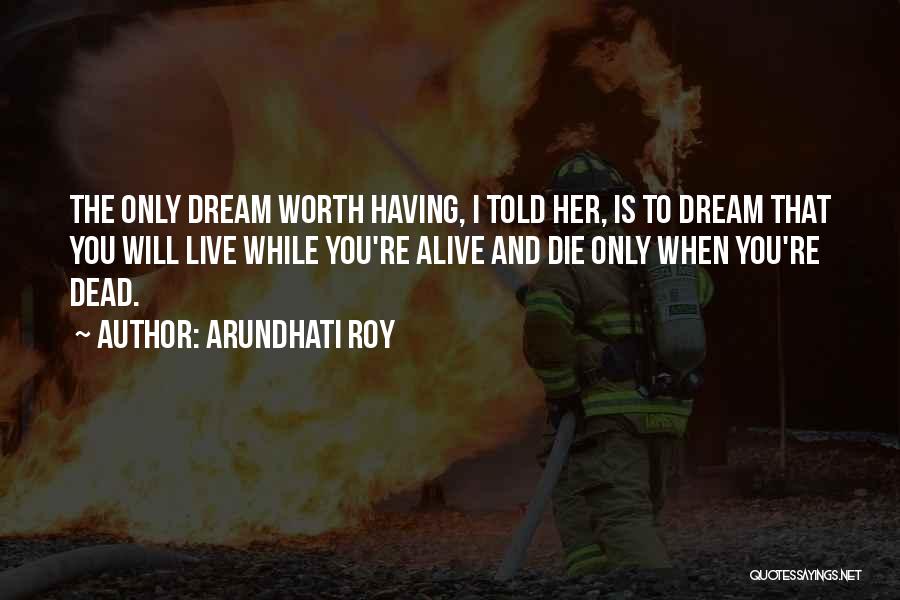 Worth More Dead Than Alive Quotes By Arundhati Roy