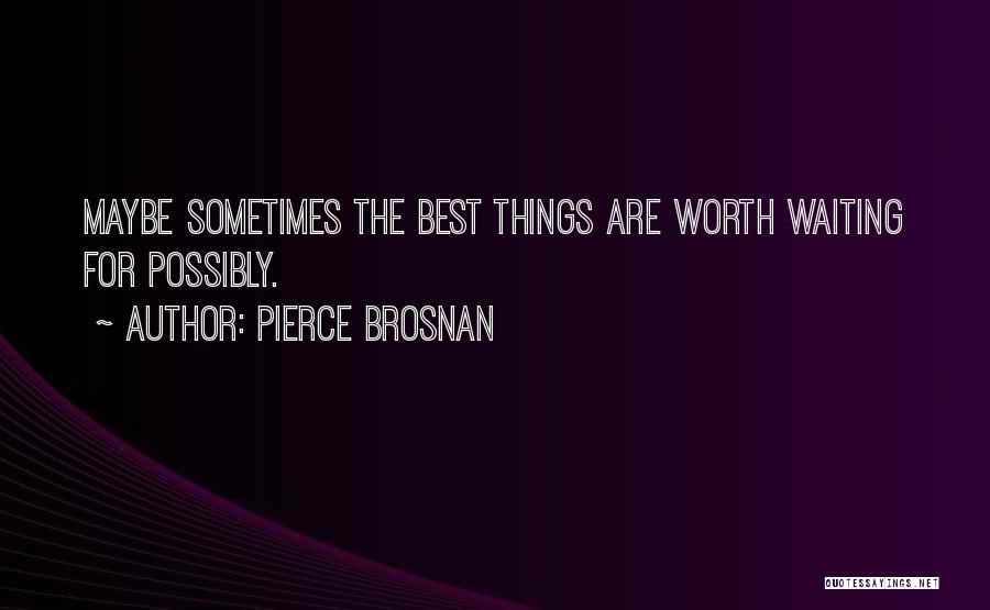 Worth Waiting For Quotes By Pierce Brosnan