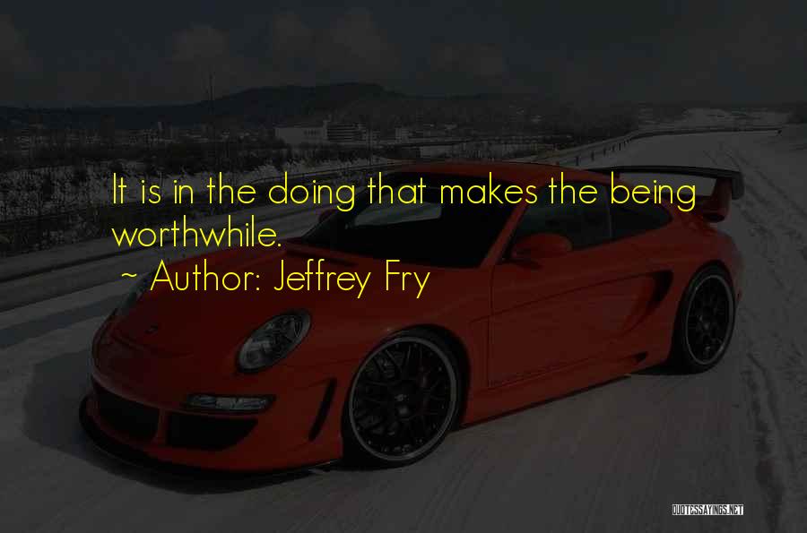 Worthwhile Quotes By Jeffrey Fry