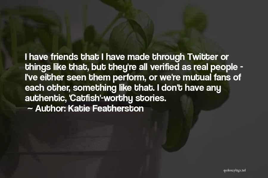 Worthy Friends Quotes By Katie Featherston