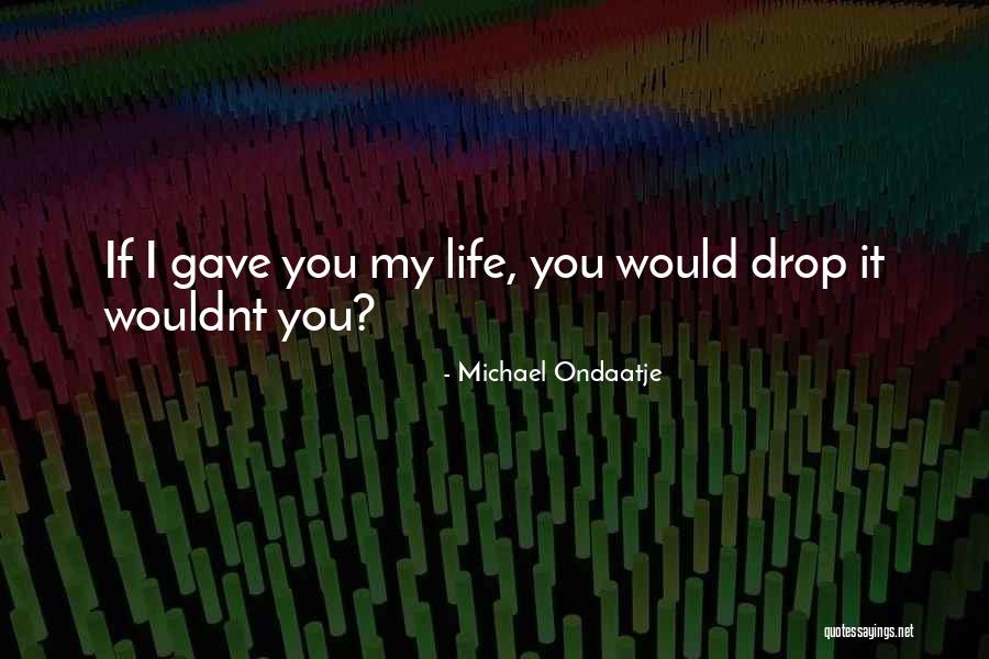 Wouldnt Be Quotes By Michael Ondaatje Wouldnt Be Quotes By Michael Ondaatje