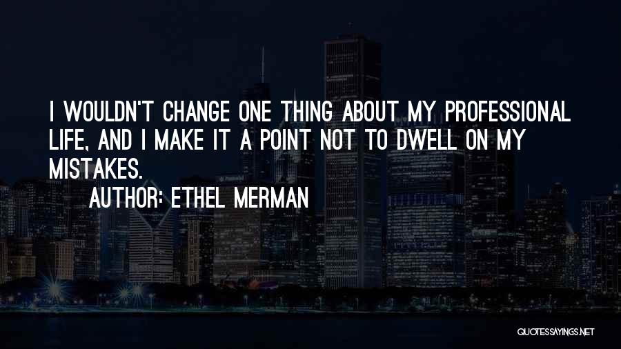 Wouldn't Change My Life Quotes By Ethel Merman