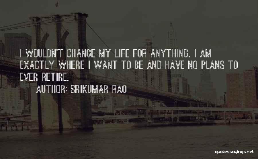 Wouldn't Change My Life Quotes By Srikumar Rao