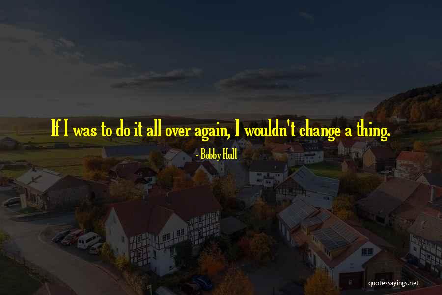 Wouldn't Change The Past Quotes By Bobby Hull Wouldn't Change The Past Quotes By Bobby Hull