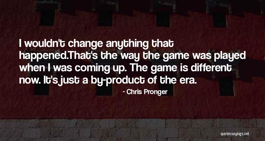 Wouldn't Change The Past Quotes By Chris Pronger Wouldn't Change The Past Quotes By Chris Pronger