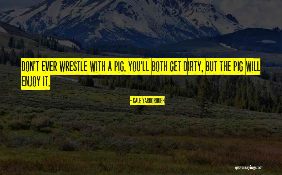 Wrestle With A Pig Quotes By Cale Yarborough Wrestle With A Pig Quotes By Cale Yarborough