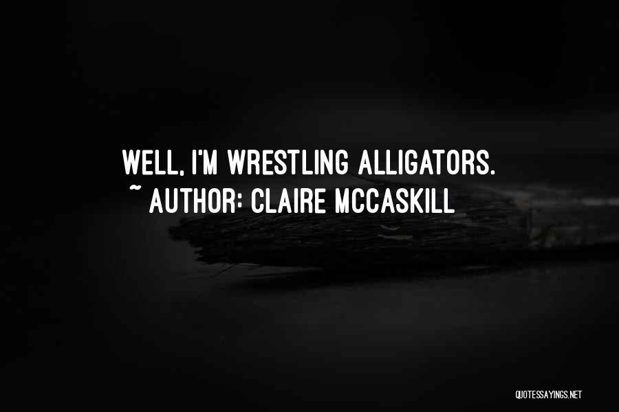 Wrestling With Alligators Quotes By Claire McCaskill
