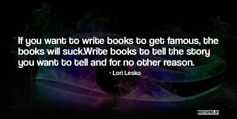 Write Books Quotes By Lori Lesko Write Books Quotes By Lori Lesko