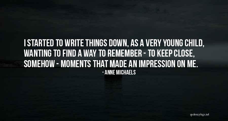 Write Things Down Quotes By Anne Michaels Write Things Down Quotes By Anne Michaels