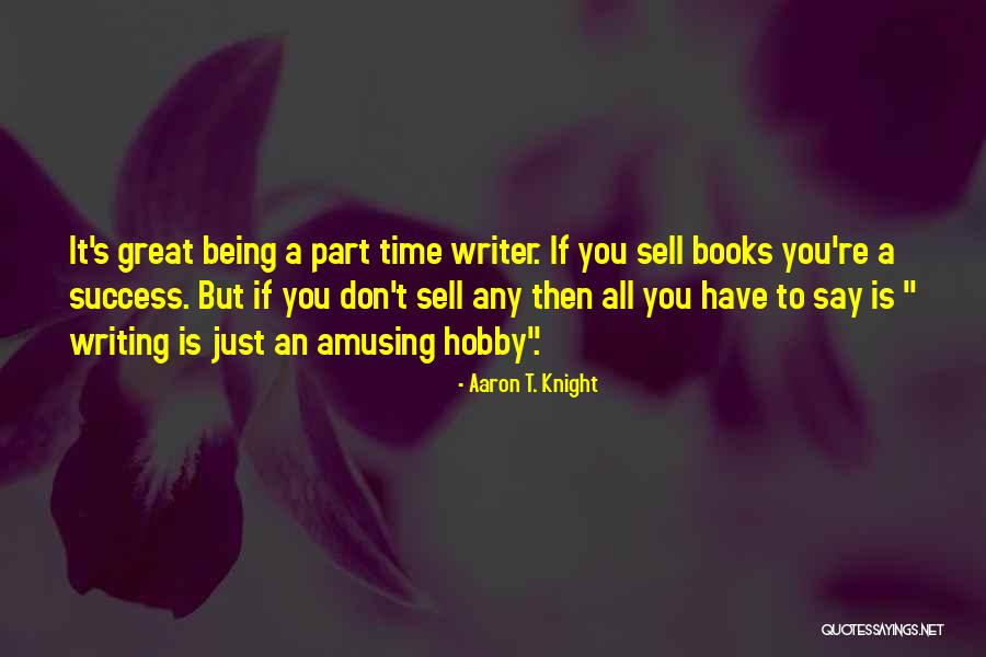 Writer And Part Time Quotes By Aaron T. Knight Writer And Part Time Quotes By Aaron T. Knight