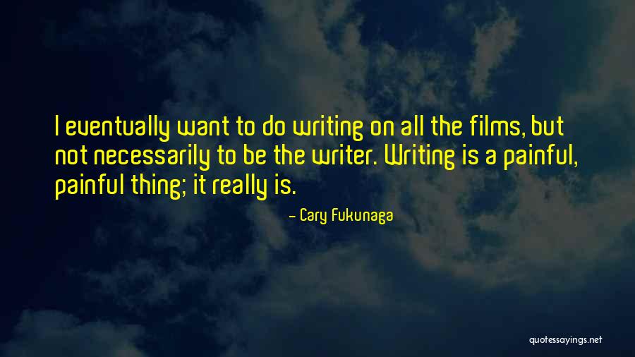 Writing Is Painful Quotes By Cary Fukunaga