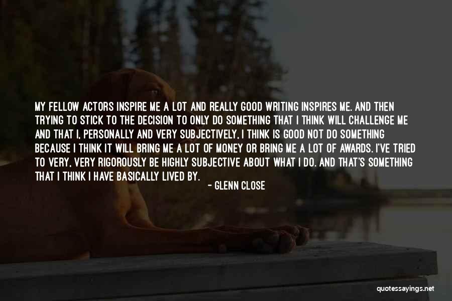 Writing To Inspire Quotes By Glenn Close Writing To Inspire Quotes By Glenn Close