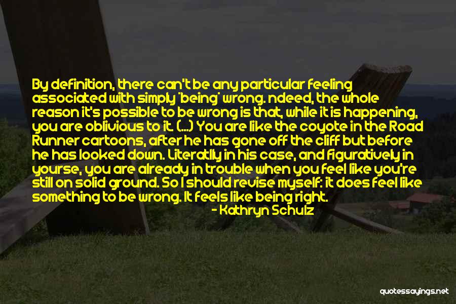 Wrong But Feels Right Quotes By Kathryn Schulz Wrong But Feels Right Quotes By Kathryn Schulz