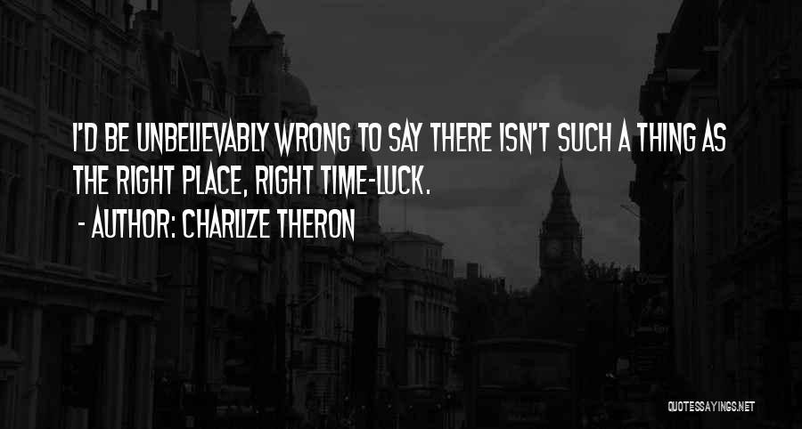 Wrong Place Right Time Quotes By Charlize Theron