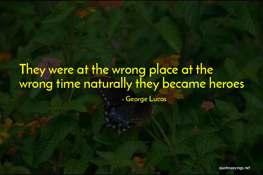 Wrong Time Wrong Place Quotes By George Lucas Wrong Time Wrong Place Quotes By George Lucas